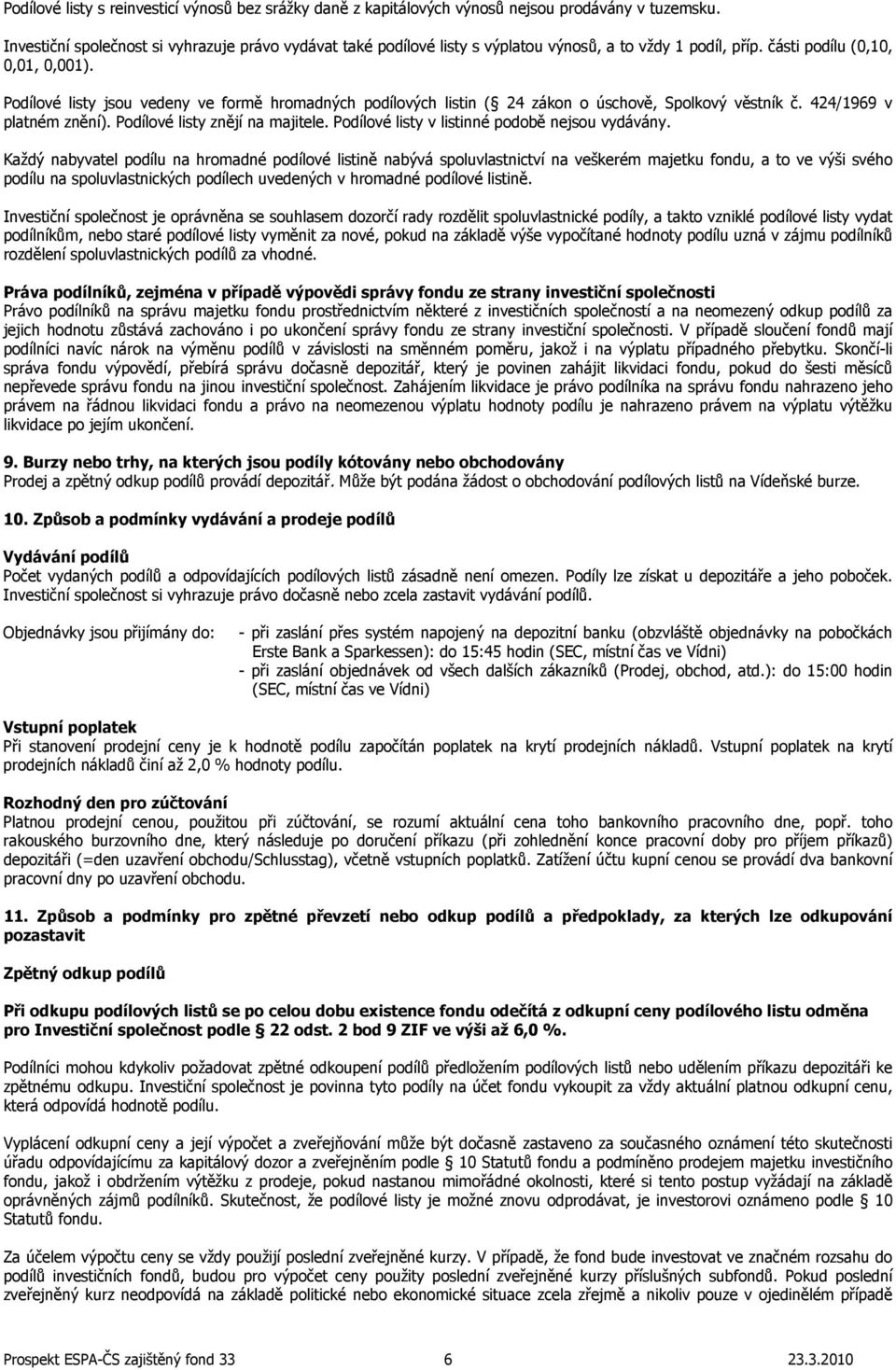 Podílové listy jsou vedeny ve formě hromadných podílových listin ( 24 zákon o úschově, Spolkový věstník č. 424/1969 v platném znění). Podílové listy znějí na majitele.