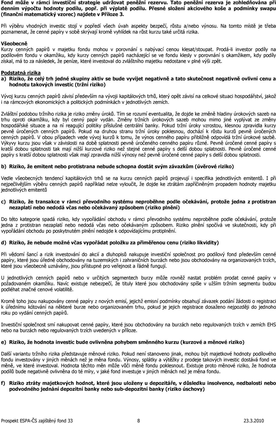 Na tomto místě je třeba poznamenat, že cenné papíry v sobě skrývají kromě vyhlídek na růst kurzu také určitá rizika.