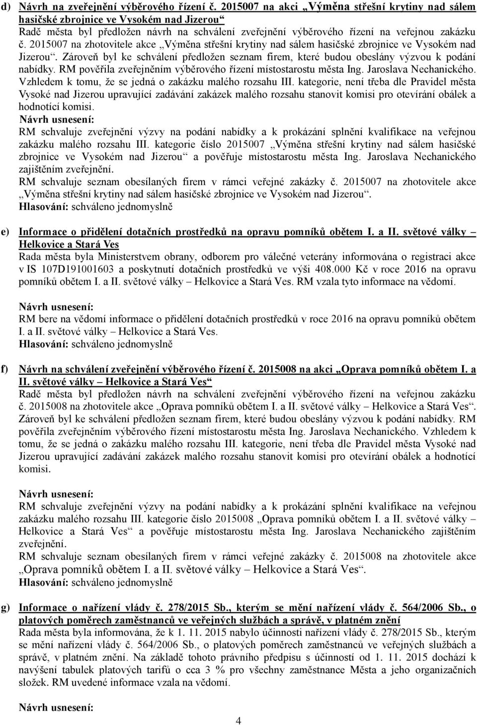 2015007 na zhotovitele akce Výměna střešní krytiny nad sálem hasičské zbrojnice ve Vysokém nad Jizerou. Zároveň byl ke schválení předložen seznam firem, které budou obeslány výzvou k podání nabídky.