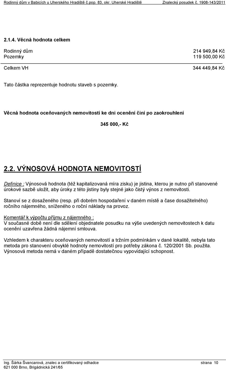 Věcná hodnota oceňovaných nemovitostí ke dni ocenění činí po zaokrouhlení 345 000,- Kč 2.