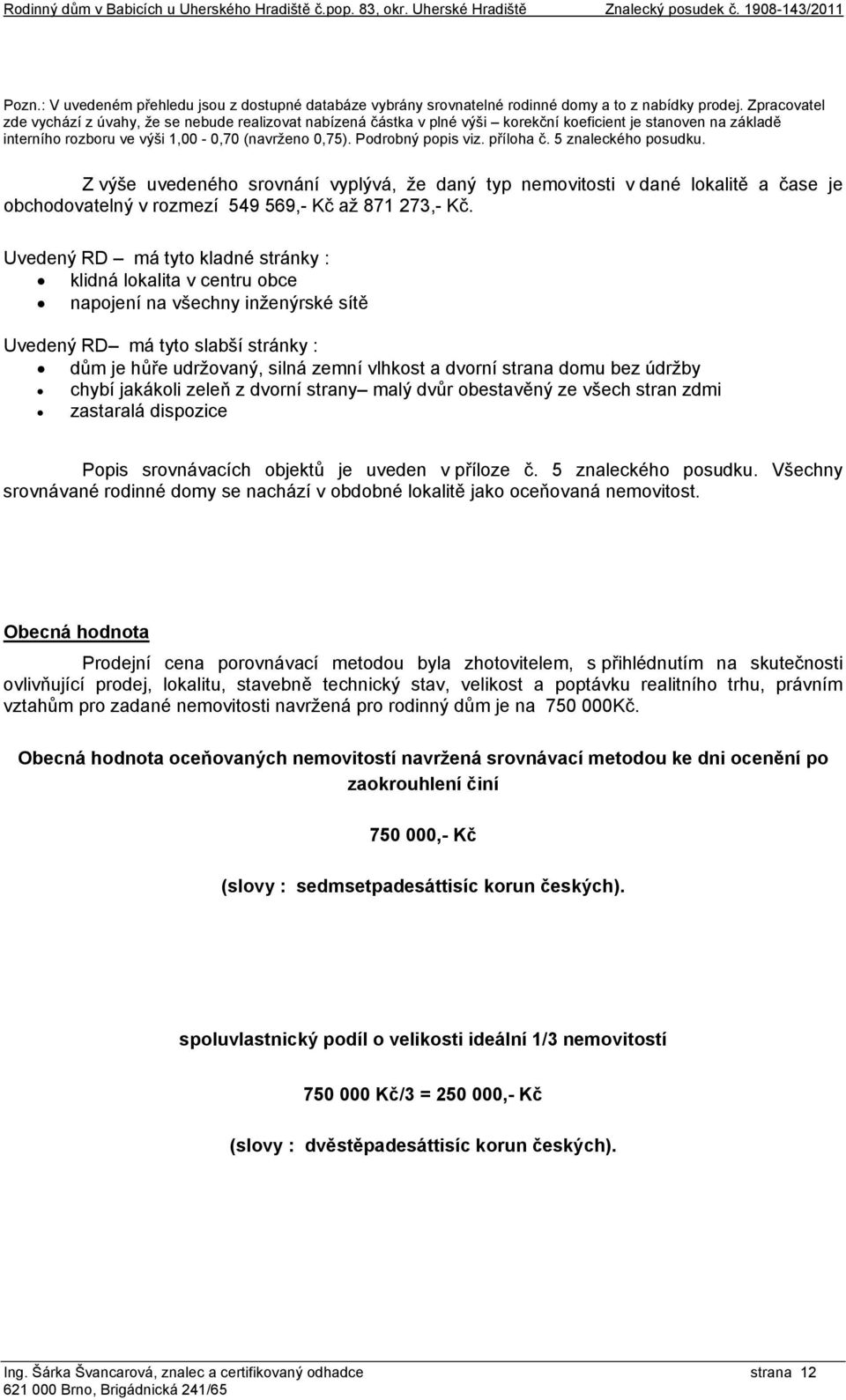 Zpracovatel zde vychází z úvahy, že se nebude realizovat nabízená částka v plné výši korekční koeficient je stanoven na základě interního rozboru ve výši 1,00-0,70 (navrženo 0,75). Podrobný popis viz.