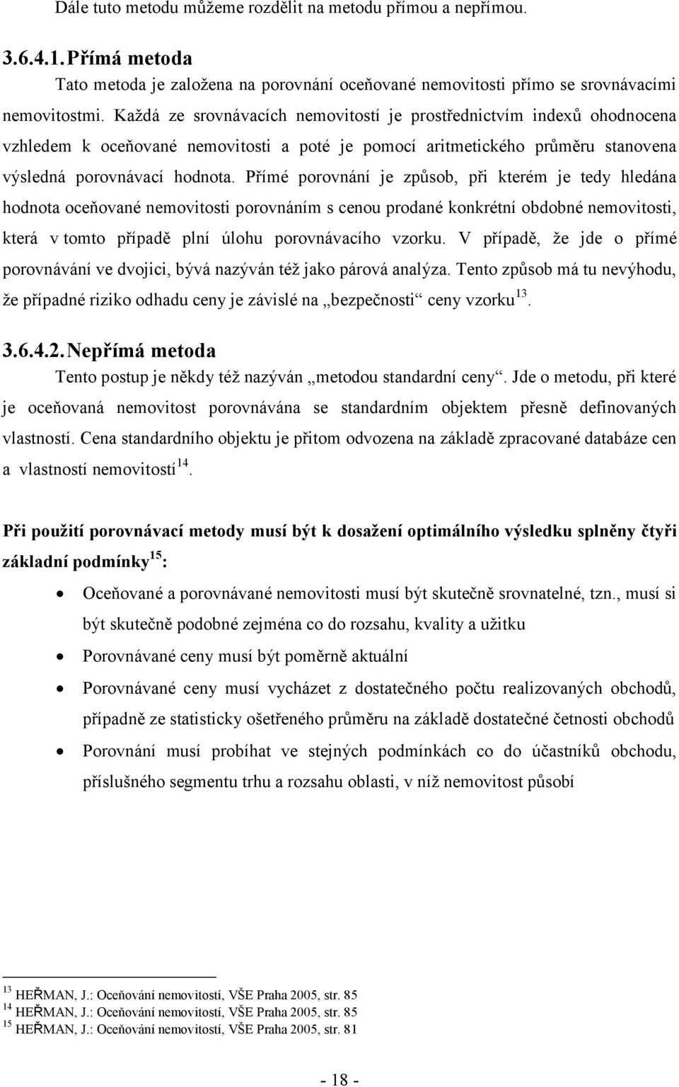 Přímé porovnání je způsob, při kterém je tedy hledána hodnota oceňované nemovitosti porovnáním s cenou prodané konkrétní obdobné nemovitosti, která v tomto případě plní úlohu porovnávacího vzorku.