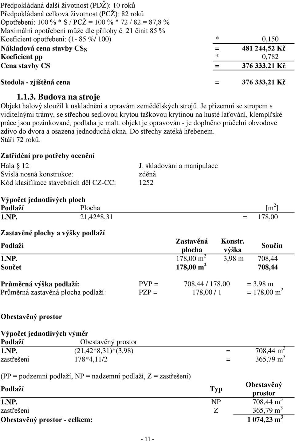 6 333,21 Kč Stodola - zjištěná cena = 376 333,21 Kč 1.1.3. Budova na stroje Objekt halový sloužil k uskladnění a opravám zemědělských strojů.