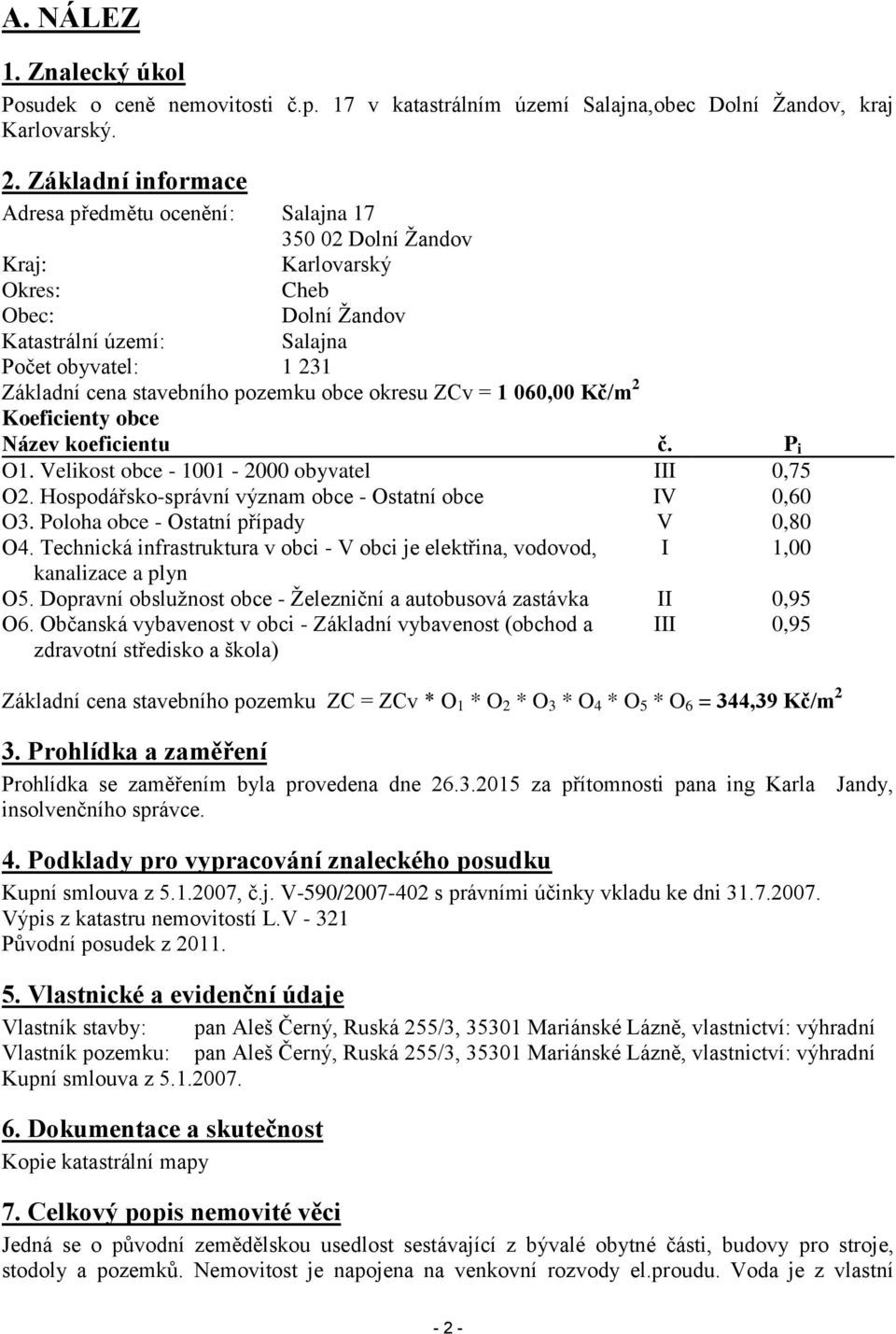 pozemku obce okresu ZCv = 1 060,00 Kč/m 2 Koeficienty obce Název koeficientu č. P i O1. Velikost obce - 1001-2000 obyvatel III 0,75 O2. Hospodářsko-správní význam obce - Ostatní obce IV 0,60 O3.