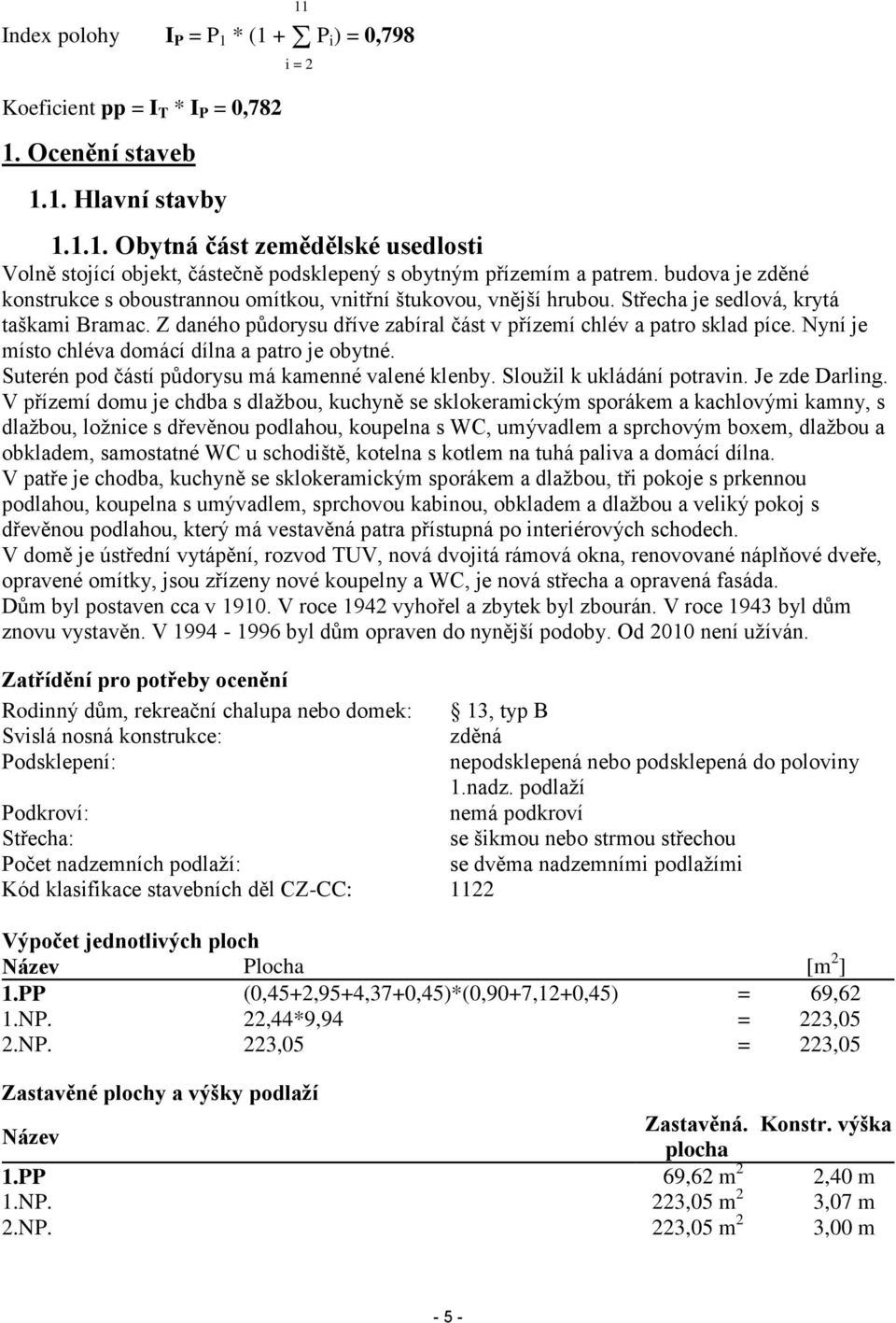 Nyní je místo chléva domácí dílna a patro je obytné. Suterén pod částí půdorysu má kamenné valené klenby. Sloužil k ukládání potravin. Je zde Darling.