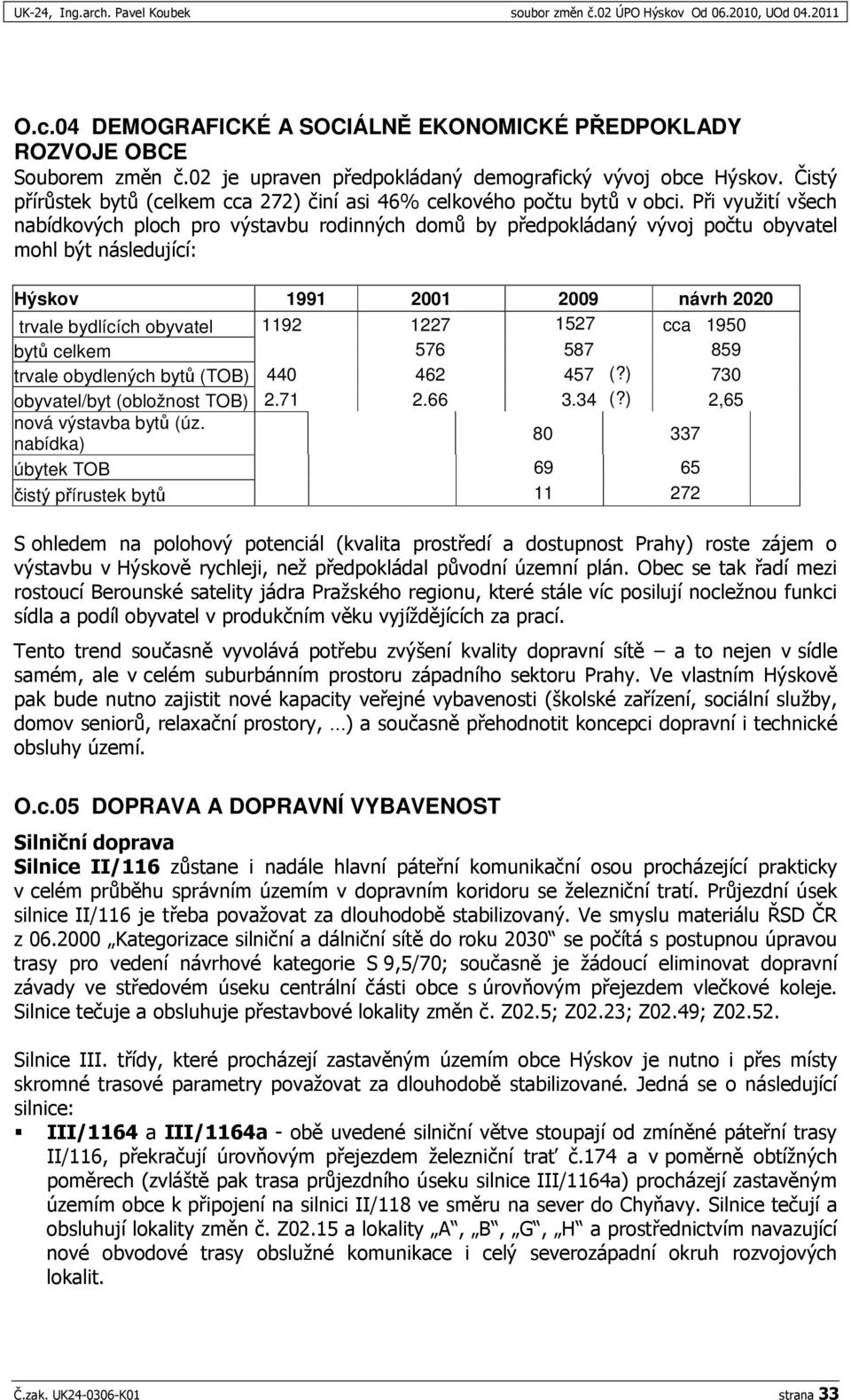 ) 730 obyvatel/byt (obložnost TOB) 2.71 2.66 3.34 (?) 2,65 nová výstavba byt (úz. nabídka) 80 337 úbytek TOB 69 65 istý pírustek byt 11 272 (" +! +' 6, 16' +'7"* "'+ '.2 ',-!'!.-6 A+7"+," +;" *) * +, ' 7"* 6 '*H 8'6'.