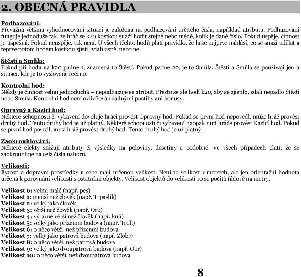 U všech těchto hodů platí pravidlo, že hráč nejprve nahlásí, co se snaží udělat a teprve potom hodem kostkou zjistí, zdali uspěl nebo ne.
