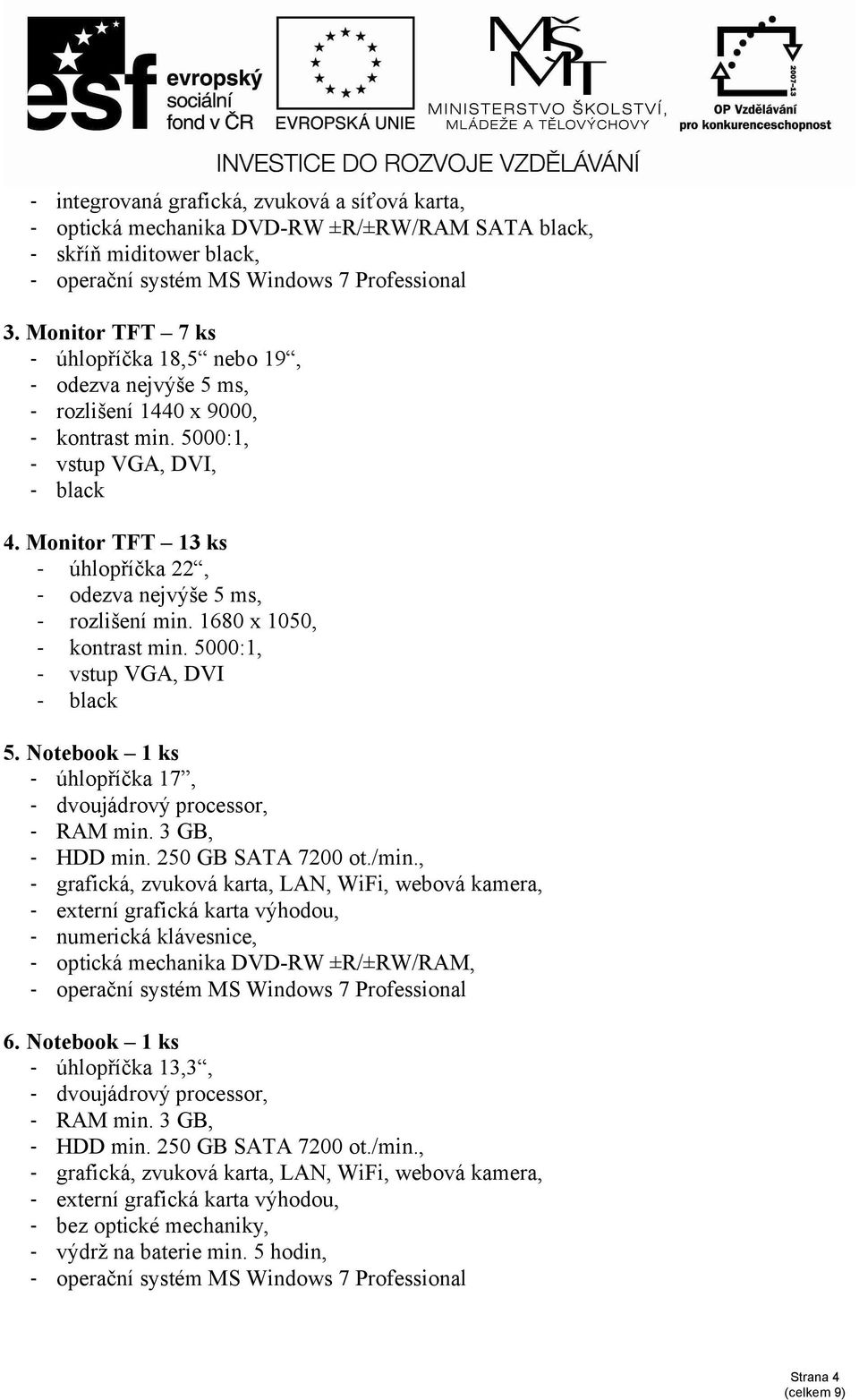 Monitor TFT 13 ks - úhlopříčka 22, - odezva nejvýše 5 ms, - rozlišení min. 1680 x 1050, - kontrast min. 5000:1, - vstup VGA, DVI - black 5.