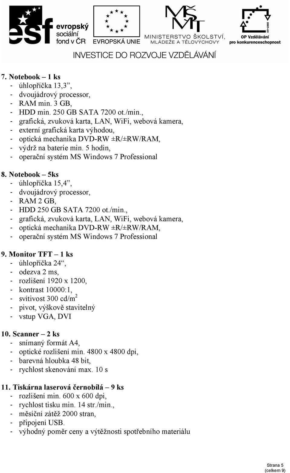 Notebook 5ks - úhlopříčka 15,4, - dvoujádrový processor, - RAM 2 GB, - HDD 250 GB SATA 7200 ot./min., - grafická, zvuková karta, LAN, WiFi, webová kamera, - optická mechanika DVD-RW ±R/±RW/RAM, 9.