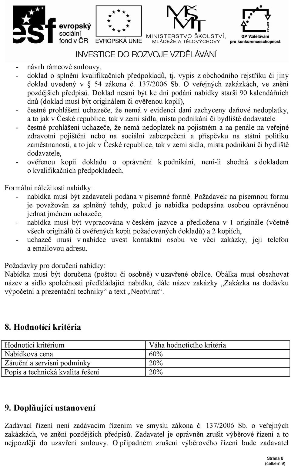 Doklad nesmí být ke dni podání nabídky starší 90 kalendářních dnů (doklad musí být originálem či ověřenou kopií), - čestné prohlášení uchazeče, že nemá v evidenci daní zachyceny daňové nedoplatky, a