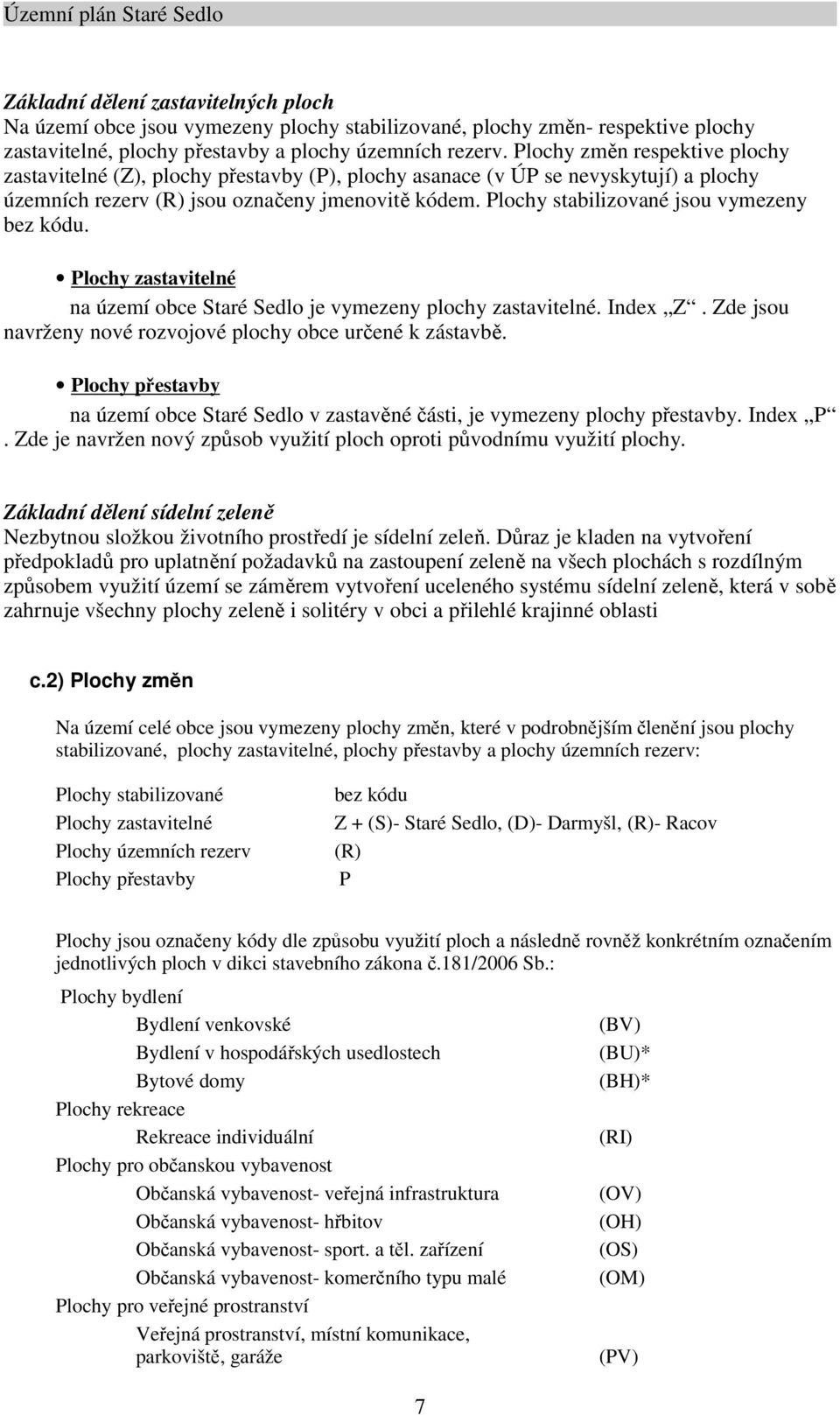 Plochy stabilizované jsou vymezeny bez kódu. Plochy zastavitelné na území obce Staré Sedlo je vymezeny plochy zastavitelné. Index Z. Zde jsou navrženy nové rozvojové plochy obce určené k zástavbě.