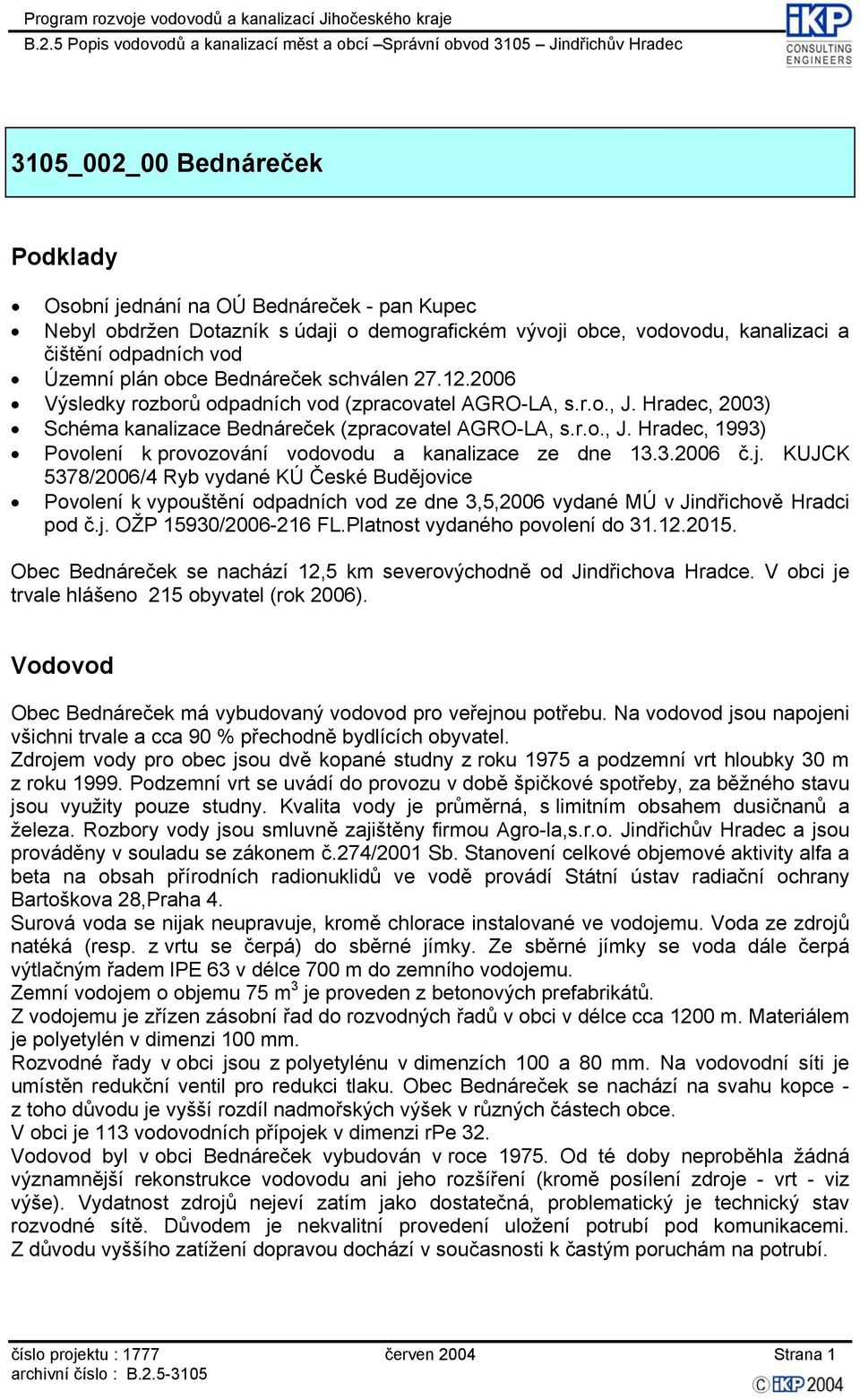 3.2006 č.j. KUJCK 5378/2006/4 Ryb vydané KÚ České Budějovice Povolení k vypouštění odpadních vod ze dne 3,5,2006 vydané MÚ v Jindřichově Hradci pod č.j. OŽP 15930/2006-216 FL.