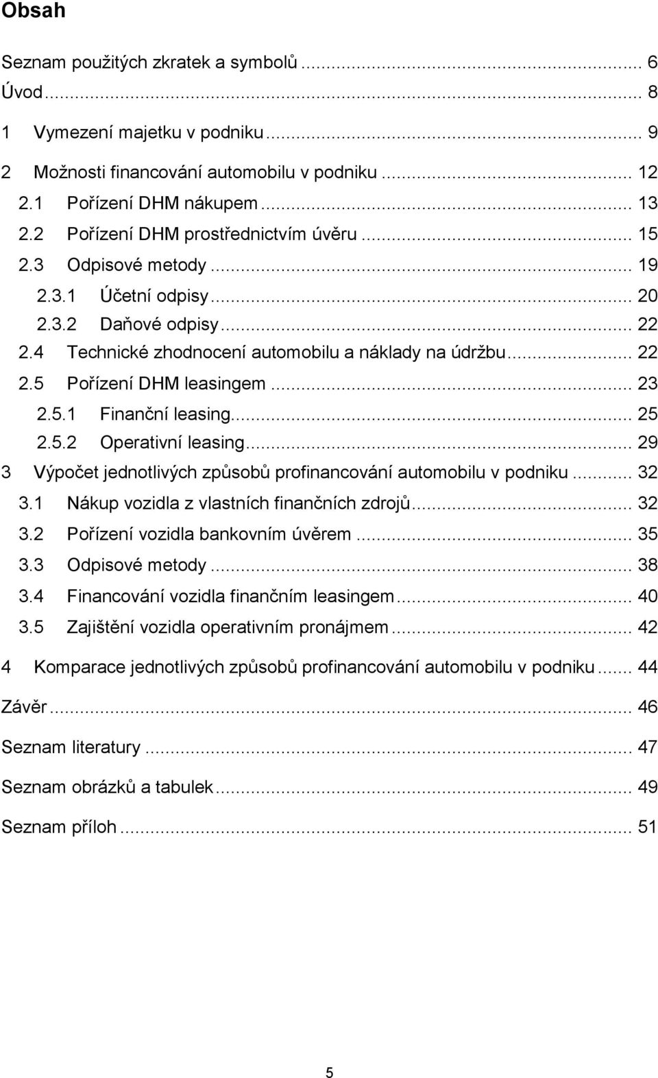 .. 23 2.5.1 Finanční leasing... 25 2.5.2 Operativní leasing... 29 3 Výpočet jednotlivých způsobů profinancování automobilu v podniku... 32 3.1 Nákup vozidla z vlastních finančních zdrojů... 32 3.2 Pořízení vozidla bankovním úvěrem.