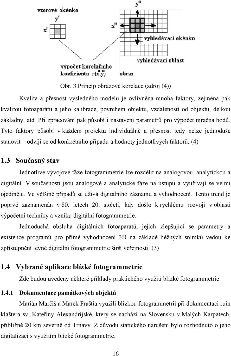 Tyto faktory působí v každém projektu individuálně a přesnost tedy nelze jednoduše stanovit odvíjí se od konkrétního případu a hodnoty jednotlivých faktorů. (4) 1.