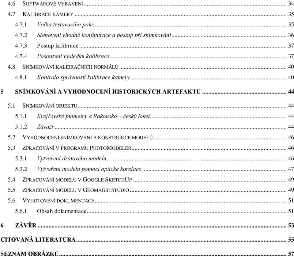 .. 44 5.1.2 Závaží... 44 5.2 VYHODNOCENÍ SNÍMKOVÁNÍ A KONSTRUKCE MODELŮ... 46 5.3 ZPRACOVÁNÍ V PROGRAMU PHOTOMODELER... 46 5.3.1 Vytvoření drátového modelu... 46 5.3.2 Vytvoření modelu pomocí optické korelace.