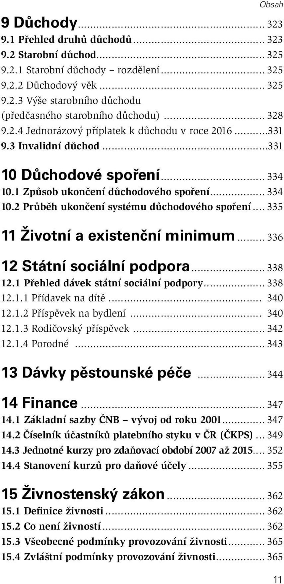 .. 335 11 Životní a existenční minimum... 336 12 Státní sociální podpora... 338 12.1 Přehled dávek státní sociální podpory... 338 12.1.1 Přídavek na dítě... 340 12.1.2 Příspěvek na bydlení... 340 12.1.3 Rodičovský příspěvek.