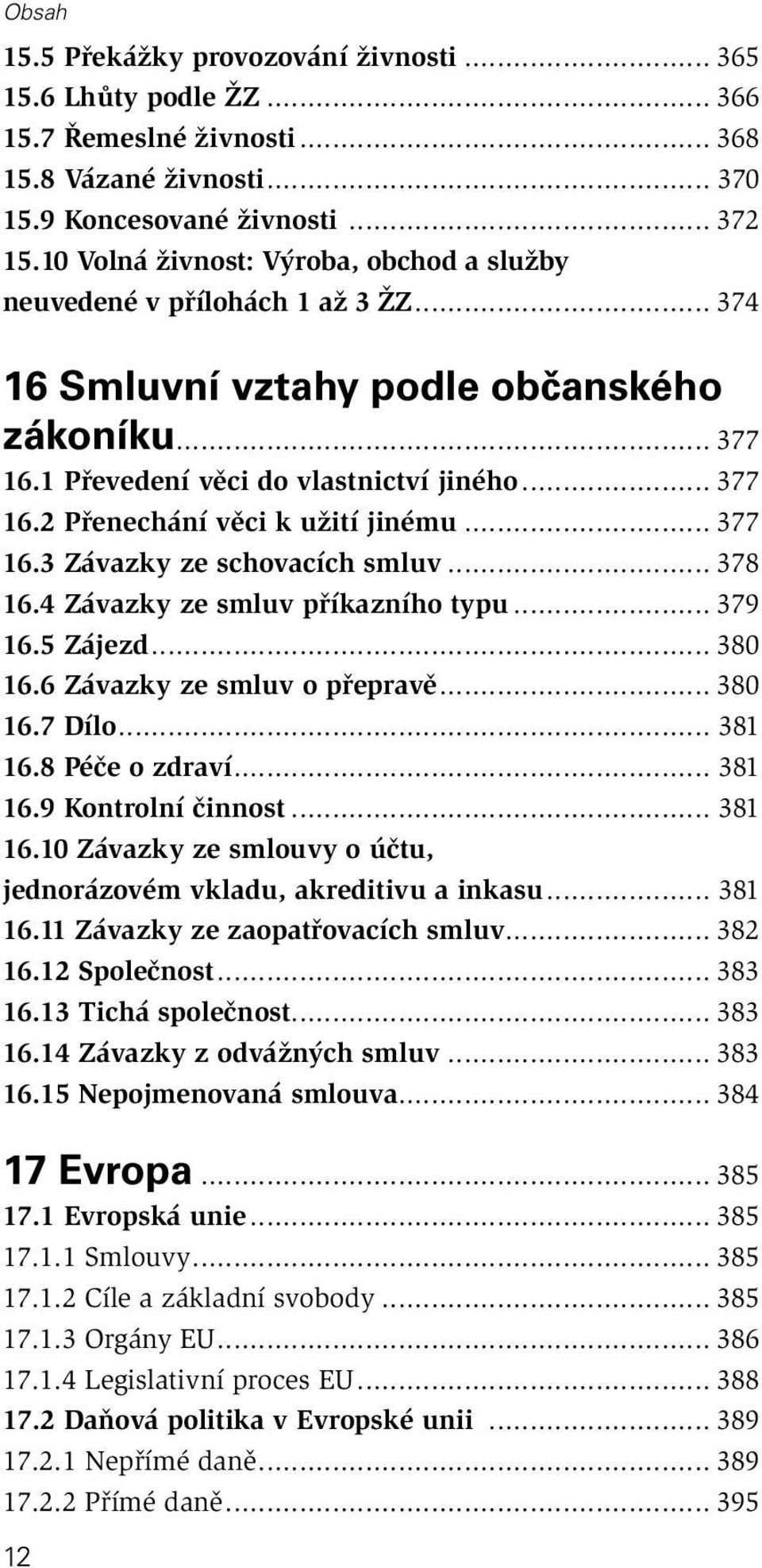 .. 377 16.3 Závazky ze schovacích smluv... 378 16.4 Závazky ze smluv příkazního typu... 379 16.5 Zájezd... 380 16.6 Závazky ze smluv o přepravě... 380 16.7 Dílo... 381 16.8 Péče o zdraví... 381 16.9 Kontrolní činnost.