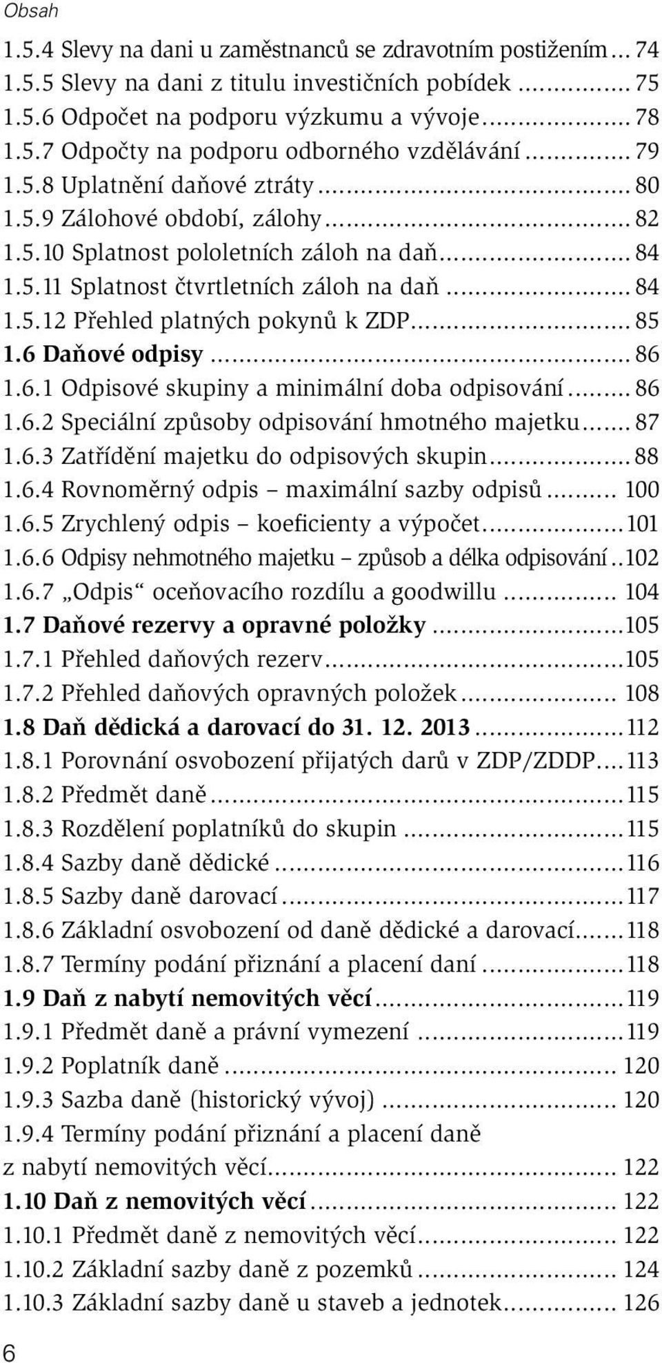 .. 85 1.6 Daňové odpisy... 86 1.6.1 Odpisové skupiny a minimální doba odpisování... 86 1.6.2 Speciální způsoby odpisování hmotného majetku... 87 1.6.3 Zatřídění majetku do odpisových skupin...88 1.6.4 Rovnoměrný odpis maximální sazby odpisů.