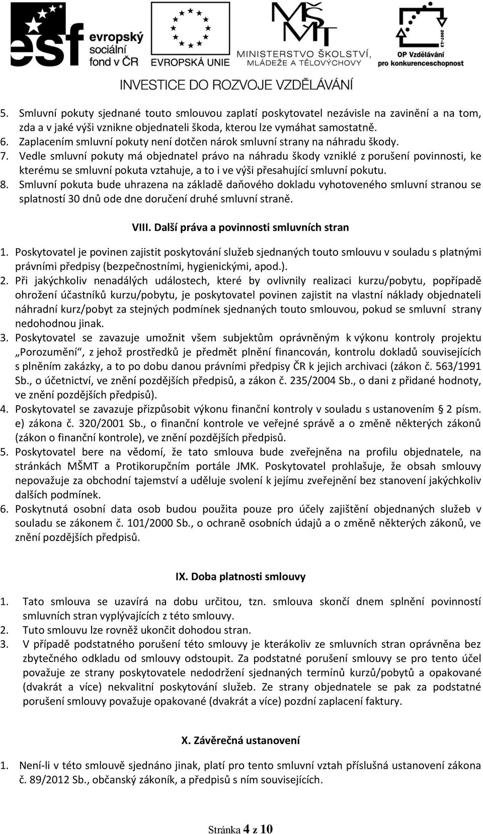 Vedle smluvní pokuty má objednatel právo na náhradu škody vzniklé z porušení povinnosti, ke kterému se smluvní pokuta vztahuje, a to i ve výši přesahující smluvní pokutu. 8.