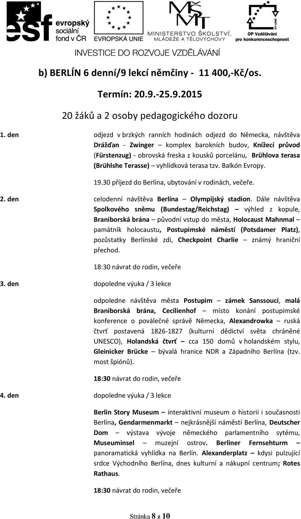 (Brühlshe Terasse) vyhlídková terasa tzv. Balkón Evropy. 19.30 příjezd do Berlína, ubytování v rodinách, večeře. 2. den celodenní návštěva Berlína Olympijský stadion.