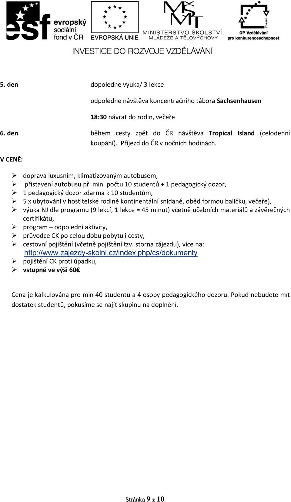 počtu 10 studentů + 1 pedagogický dozor, 1 pedagogický dozor zdarma k 10 studentům, 5 x ubytování v hostitelské rodině kontinentální snídaně, oběd formou balíčku, večeře), výuka NJ dle programu (9