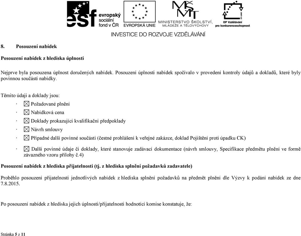 Těmito údaji a doklady jsou: Požadované plnění Nabídková cena Doklady prokazující kvalifikační předpoklady Návrh smlouvy Případné další povinné součásti (čestné prohlášení k veřejné zakázce, doklad