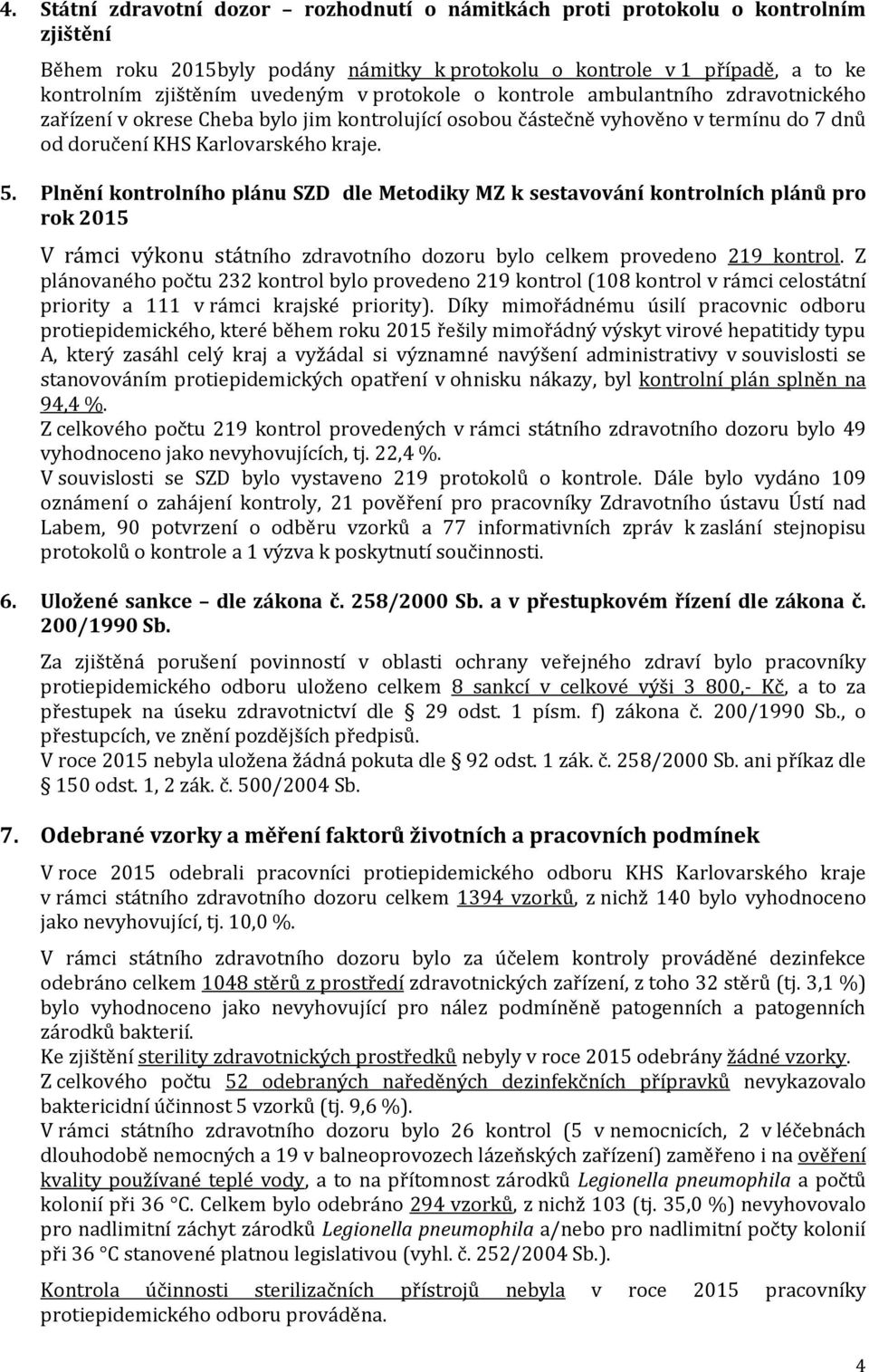 Plnění kontrolního plánu SZD dle Metodiky MZ k sestavování kontrolních plánů pro rok 2015 V rámci výkonu státního zdravotního dozoru bylo celkem provedeno 219 kontrol.