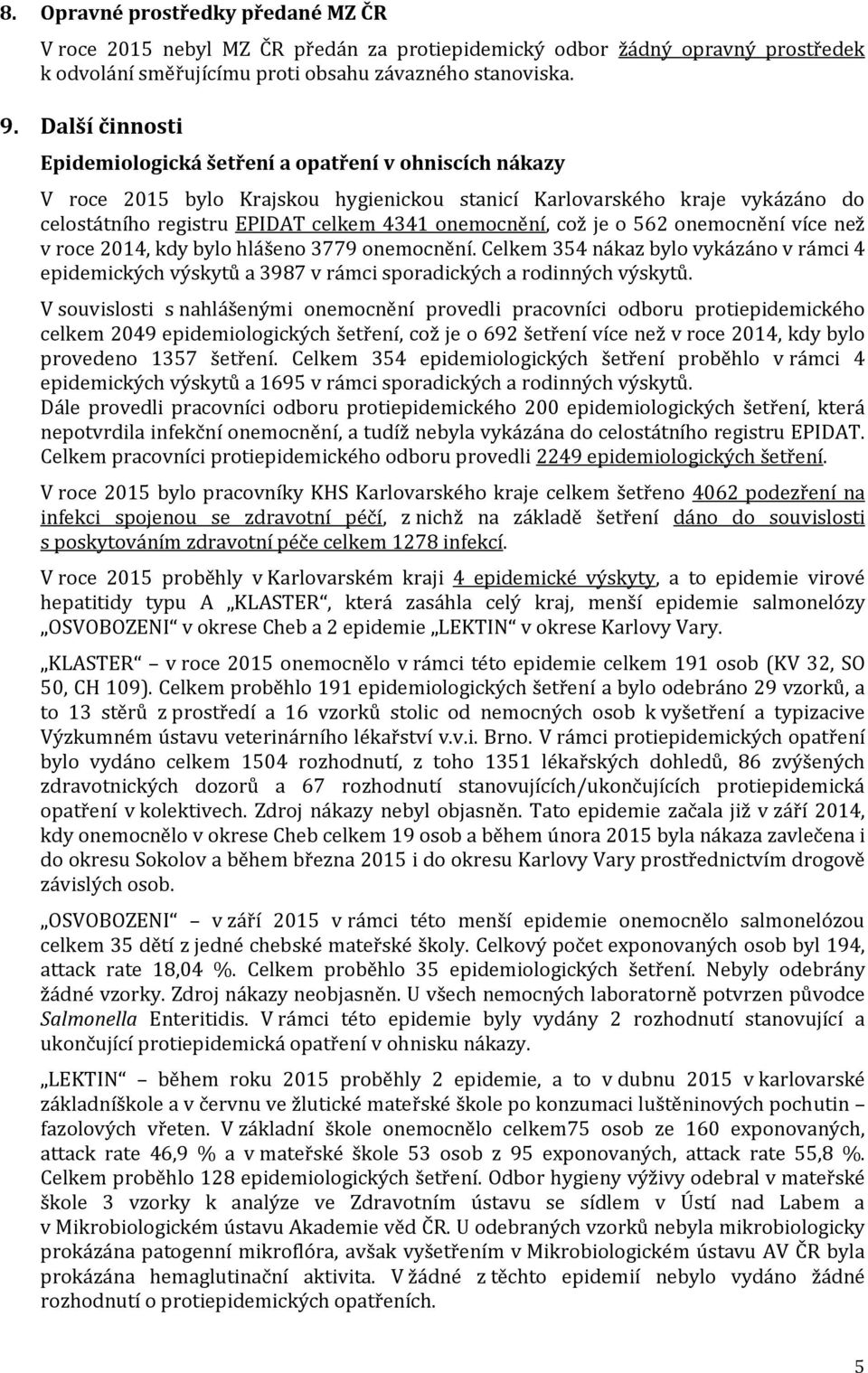 což je o 562 onemocnění více než v roce 2014, kdy bylo hlášeno 3779 onemocnění. Celkem 354 nákaz bylo vykázáno v rámci 4 epidemických výskytů a 3987 v rámci sporadických a rodinných výskytů.