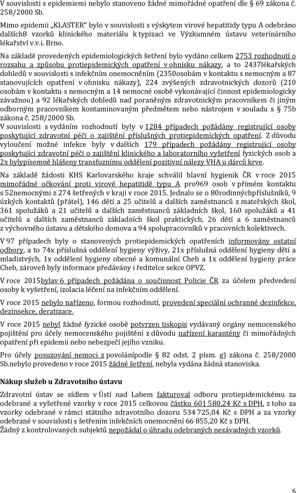 Na základě provedených epidemiologických šetření bylo vydáno celkem 2753 rozhodnutí o rozsahu a způsobu protiepidemických opatření v ohnisku nákazy, a to 2437lékařských dohledů v souvislosti s