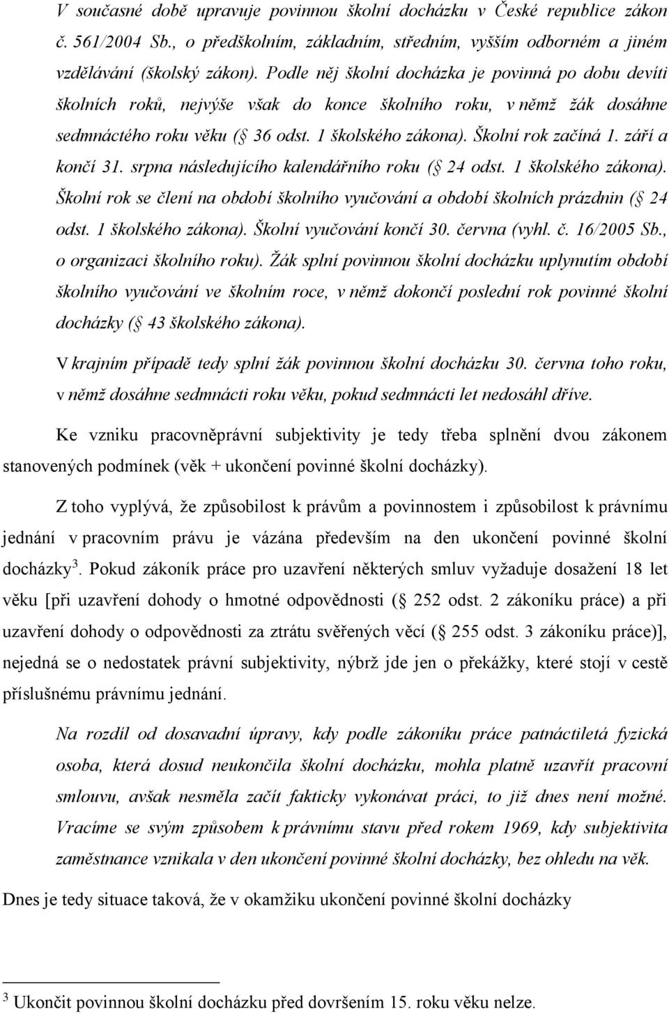 září a končí 31. srpna následujícího kalendářního roku ( 24 odst. 1 školského zákona). Školní rok se člení na období školního vyučování a období školních prázdnin ( 24 odst. 1 školského zákona). Školní vyučování končí 30.