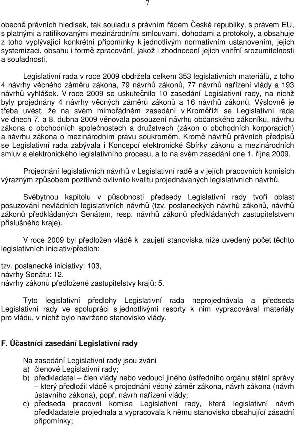 Legislativní rada v roce obdržela celkem 353 legislativních materiálů, z toho 4 návrhy věcného záměru zákona, 79 návrhů zákonů, 77 návrhů nařízení vlády a 193 návrhů vyhlášek.