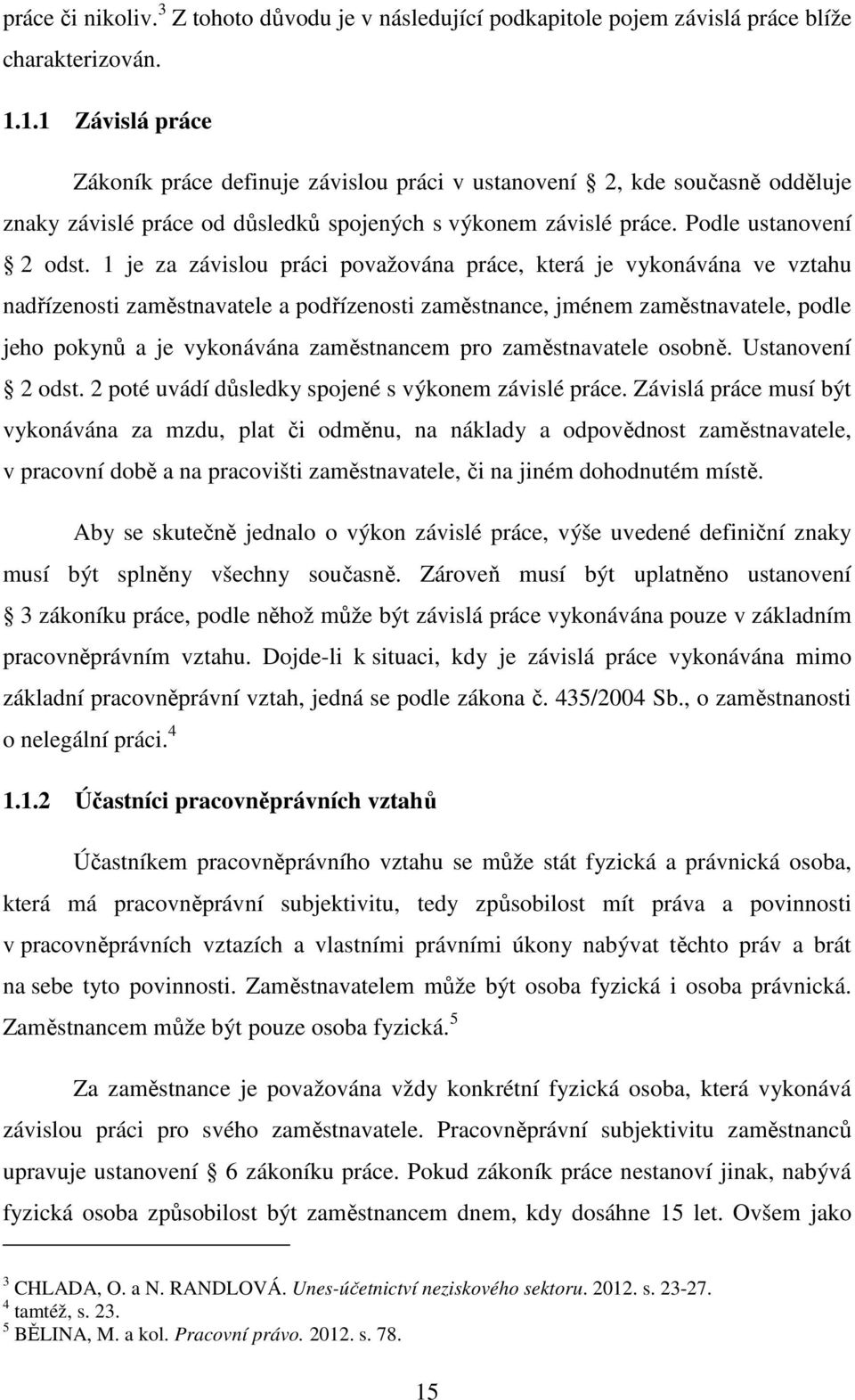 1 je za závislou práci považována práce, která je vykonávána ve vztahu nadřízenosti zaměstnavatele a podřízenosti zaměstnance, jménem zaměstnavatele, podle jeho pokynů a je vykonávána zaměstnancem