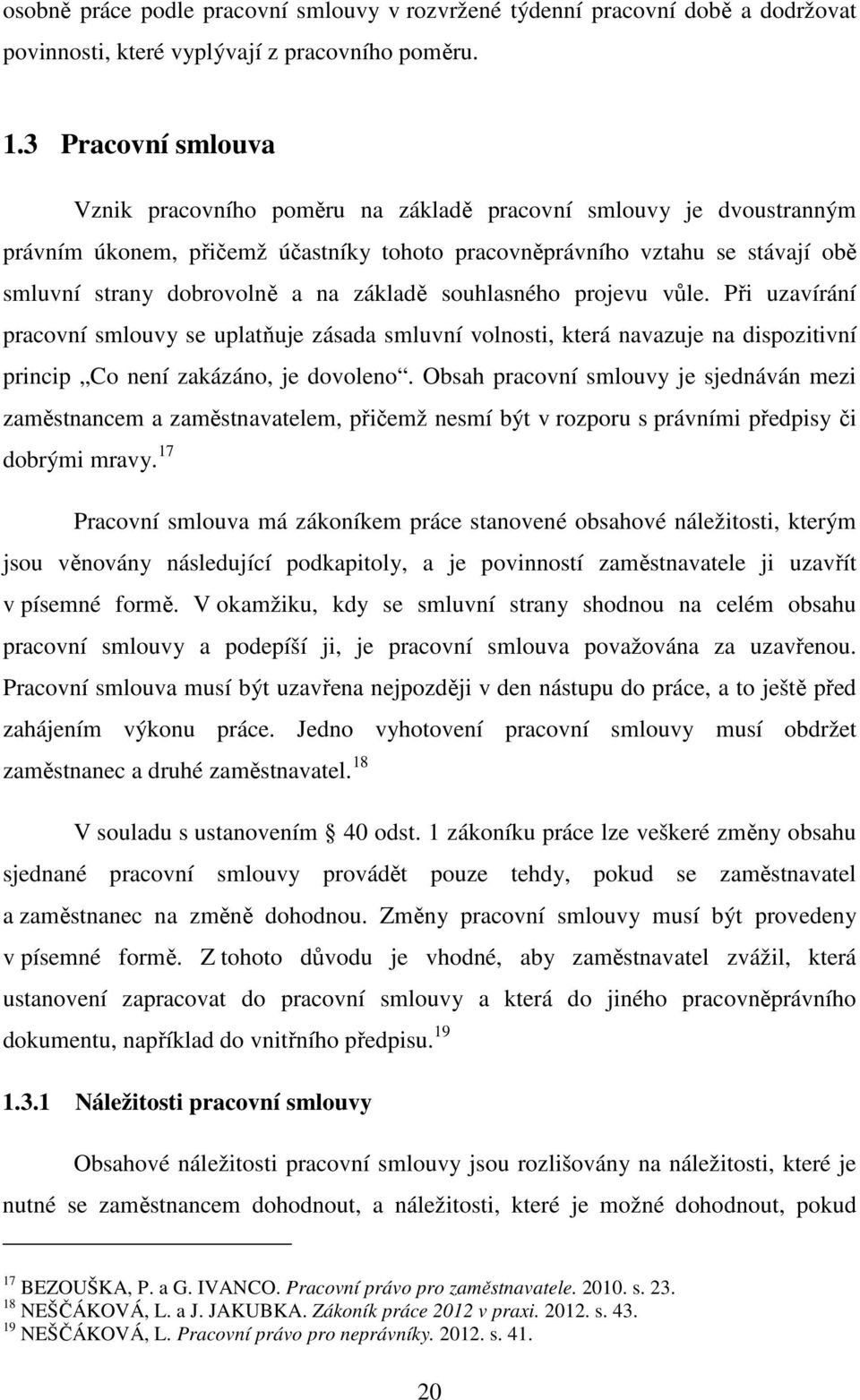 základě souhlasného projevu vůle. Při uzavírání pracovní smlouvy se uplatňuje zásada smluvní volnosti, která navazuje na dispozitivní princip Co není zakázáno, je dovoleno.