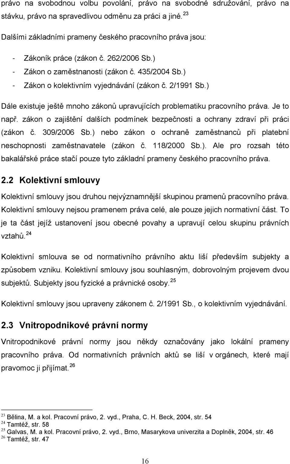 2/1991 Sb.) Dále existuje ještě mnoho zákonů upravujících problematiku pracovního práva. Je to např. zákon o zajištění dalších podmínek bezpečnosti a ochrany zdraví při práci (zákon č. 309/2006 Sb.