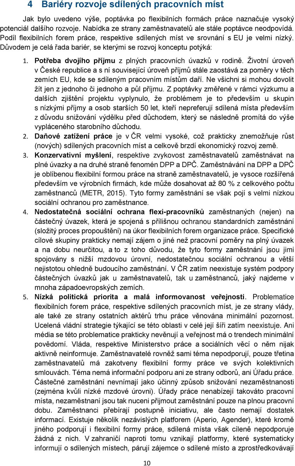 Důvodem je celá řada bariér, se kterými se rozvoj konceptu potýká: 1. Potřeba dvojího příjmu z plných pracovních úvazků v rodině.