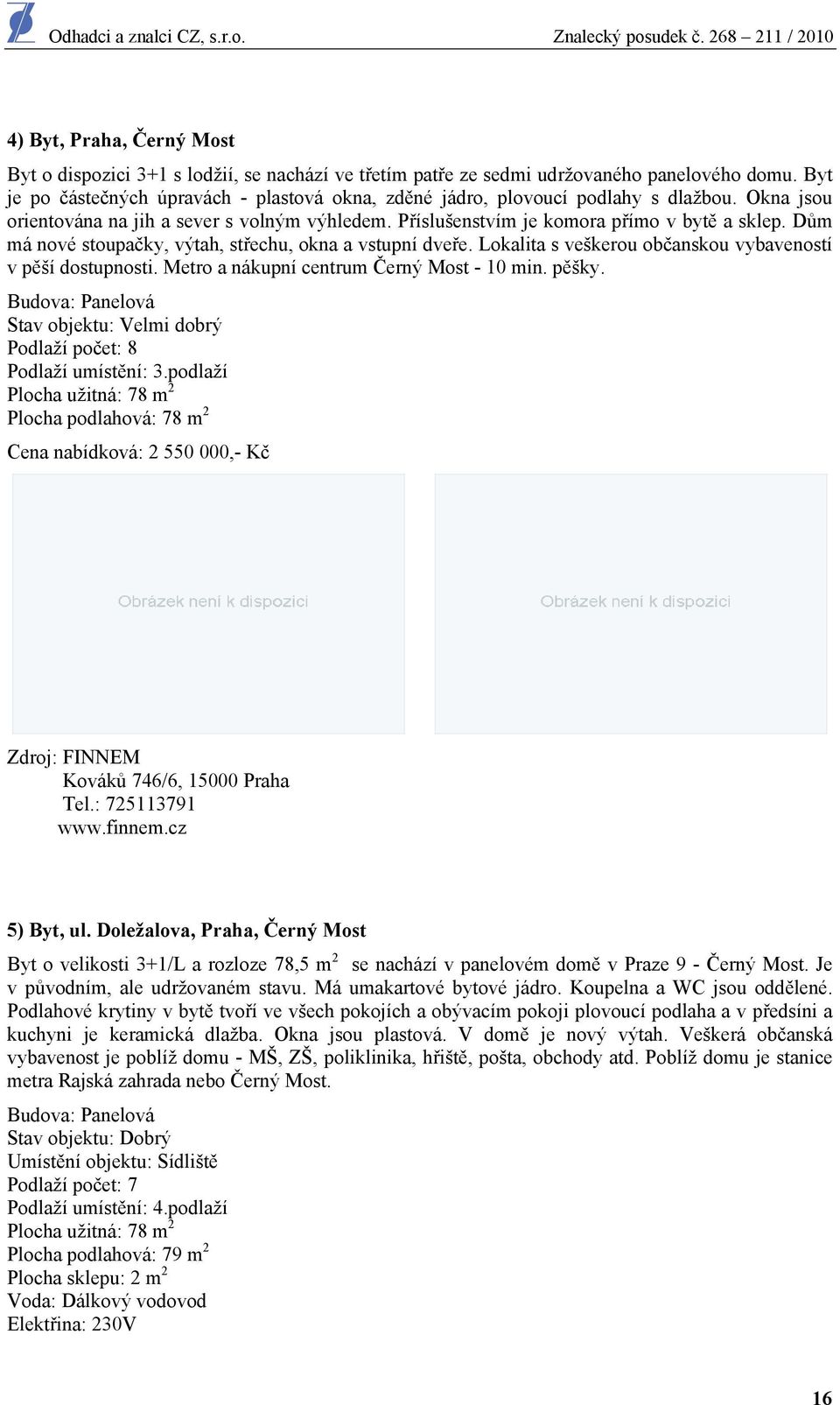 Dům má nvé stupačky, výtah, střechu, kna a vstupní dveře. Lkalita s veškeru bčansku vybavenstí v pěší dstupnsti. Metr a nákupní centrum Černý Mst - 10 min. pěšky.