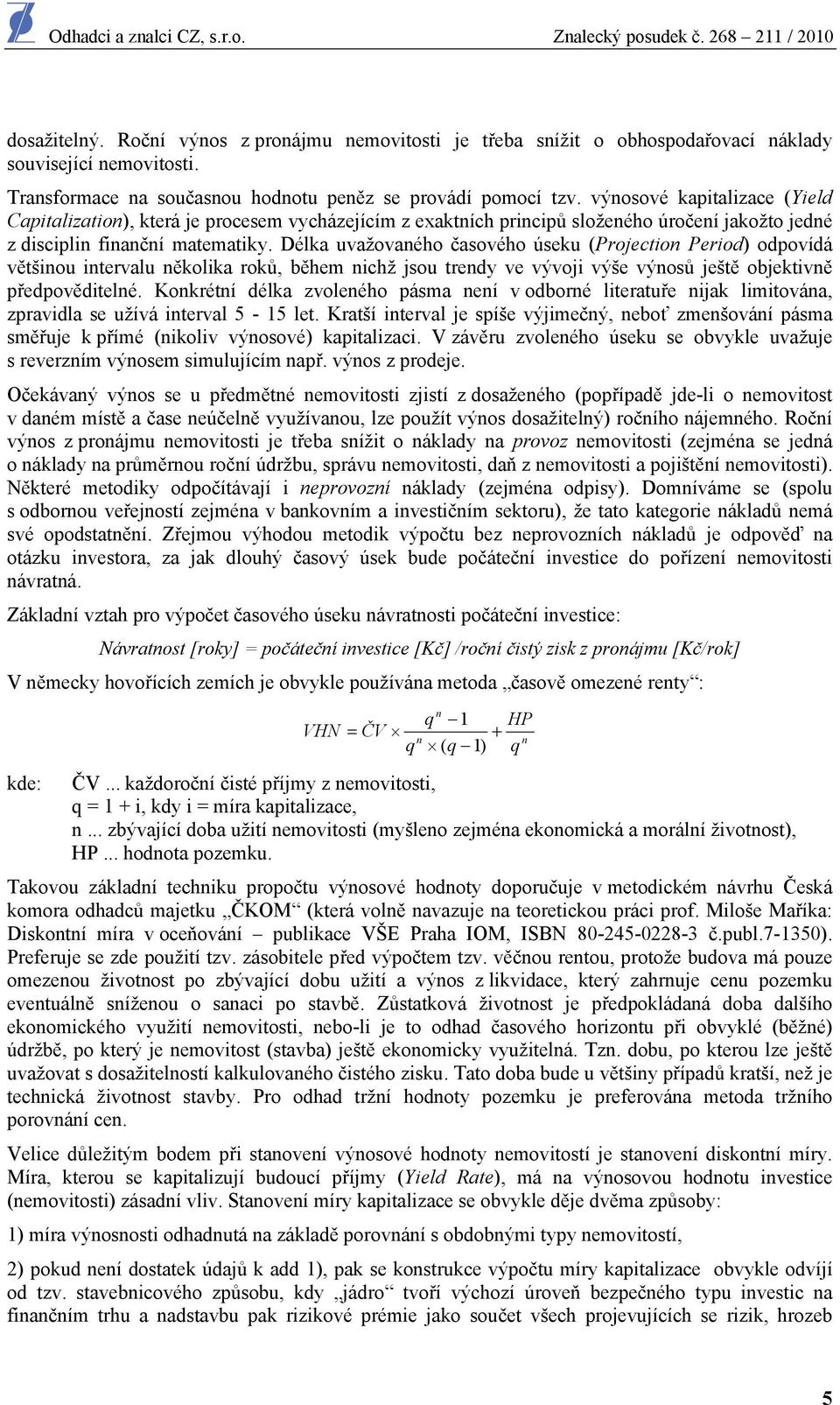 výnsvé kapitalizace (Yield Capitalizatin), která je prcesem vycházejícím z exaktních principů slženéh úrčení jakžt jedné z disciplin finanční matematiky.