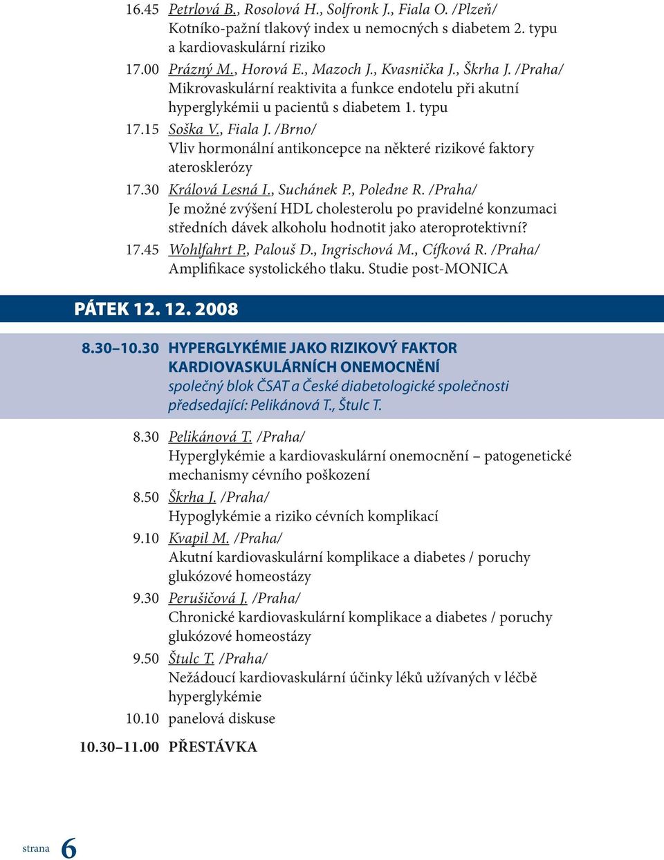 /Brno/ Vliv hormonální antikoncepce na některé rizikové faktory aterosklerózy 17.30 Králová Lesná I., Suchánek P., Poledne R.