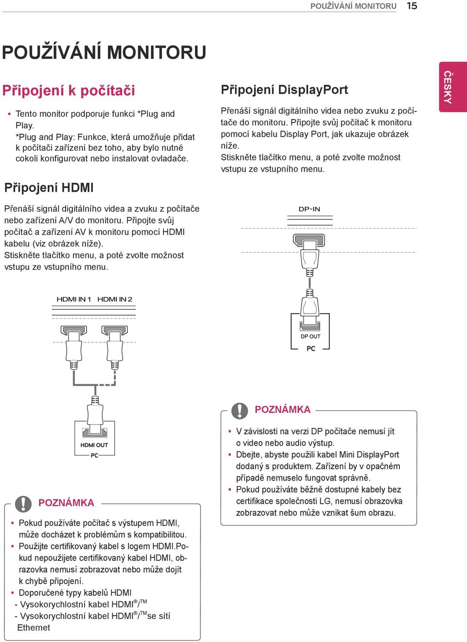 Připojení HDMI Připojení DisplayPort Přenáší signál digitálního videa nebo zvuku z počítače do monitoru. Připojte svůj počítač k monitoru pomocí kabelu Display Port, jak ukazuje obrázek níže.