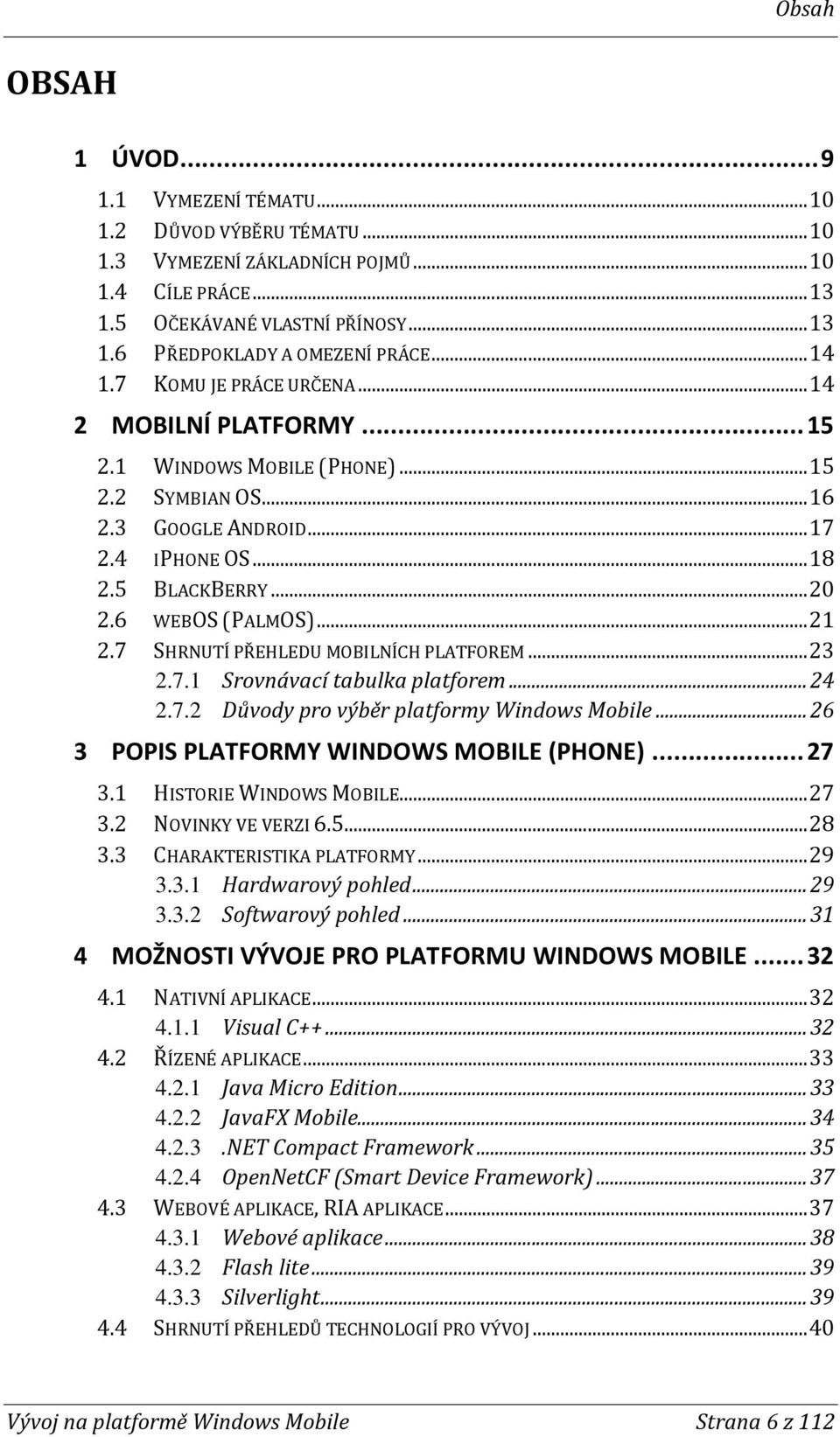 6 WEBOS (PALMOS)... 21 2.7 SHRNUTÍ PŘEHLEDU MOBILNÍCH PLATFOREM... 23 2.7.1 Srovnávací tabulka platforem... 24 2.7.2 Důvody pro výběr platformy Windows Mobile.