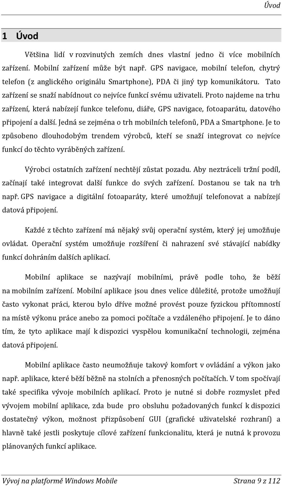 Proto najdeme na trhu zařízení, která nabízejí funkce telefonu, diáře, GPS navigace, fotoaparátu, datového připojení a další. Jedná se zejména o trh mobilních telefonů, PDA a Smartphone.