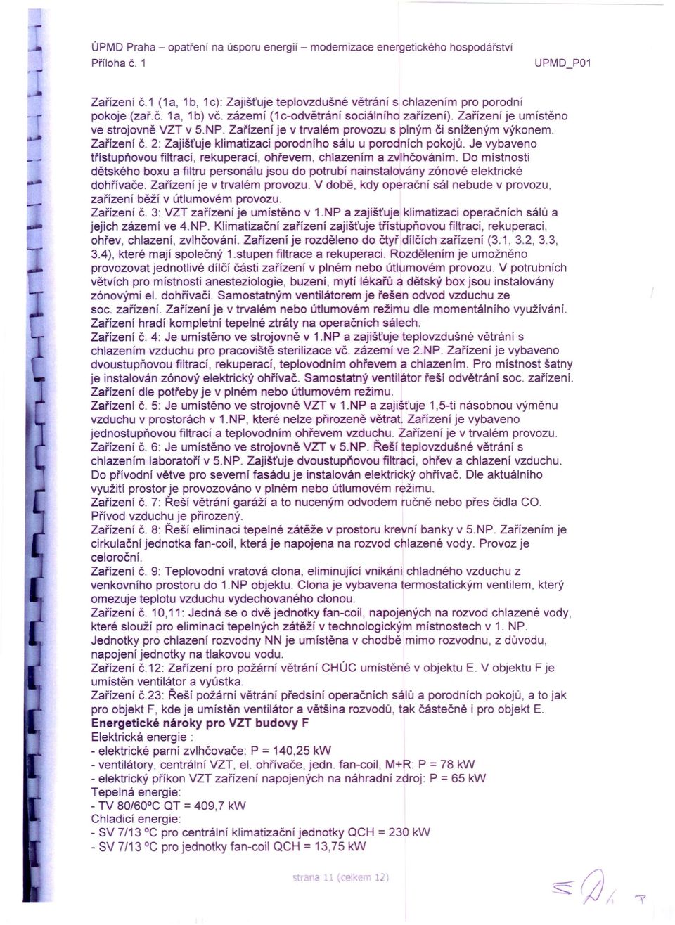 Je vybaveno třístupňovou filtrací, rekuperací, ohřevem, chlazením a zvlhčováním. Do místnosti dětského bou a filtru personálu jsou do potrubí nainstalovány zónové elektrické dohřívače.