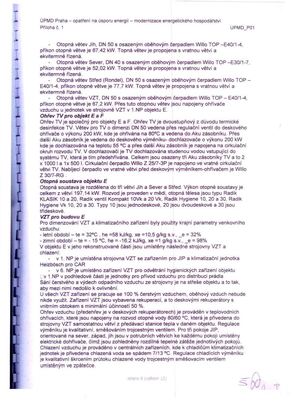 Topná větev je propojena s vratnou větví a Otopná větev Střed (Rondel), ON 50 s osazeným oběhovým čerpadlem Willo TOP - E40/1-4, příkon otopné větve je 77,7 kw.