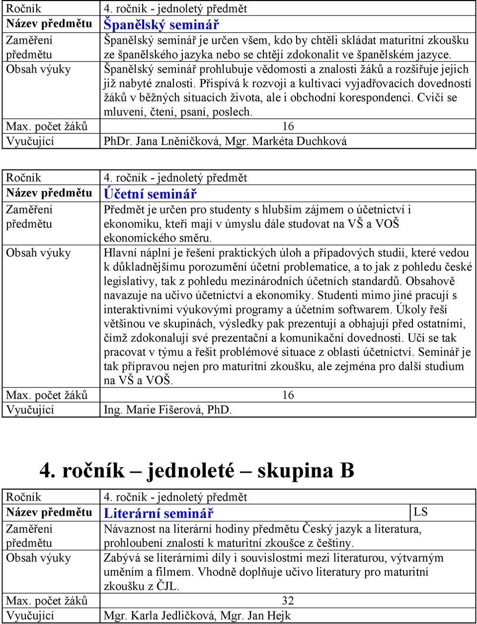 Přispívá k rozvoji a kultivaci vyjadřovacích dovedností žáků v běžných situacích života, ale i obchodní korespondenci. Cvičí se mluvení, čtení, psaní, poslech. Vyučující PhDr. Jana Lněničková, Mgr.