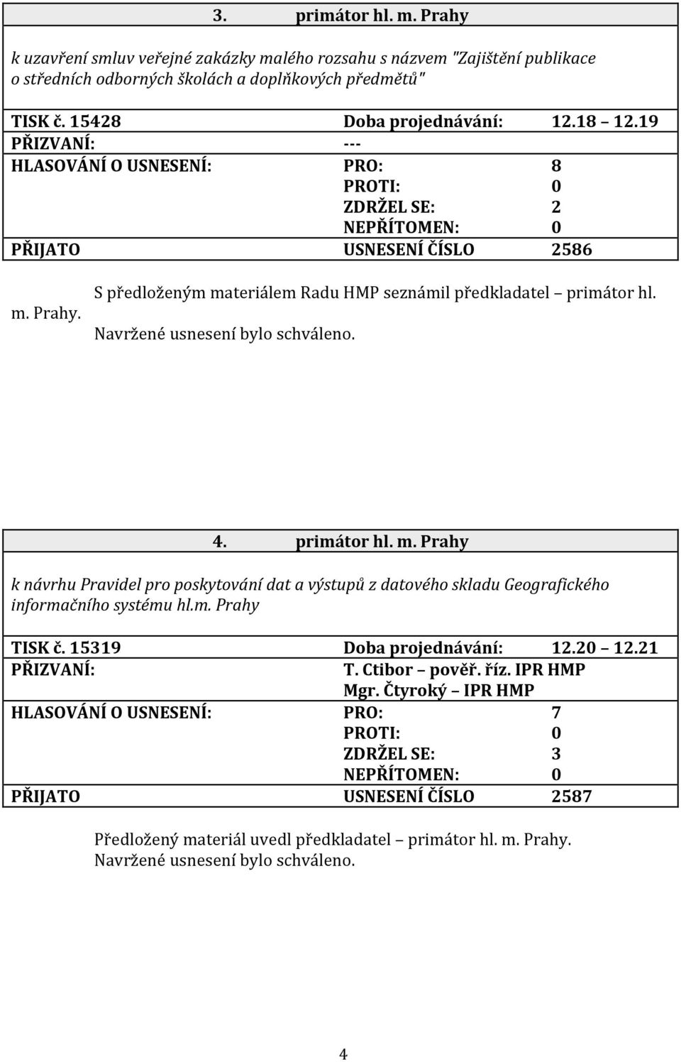 S předloženým materiálem Radu HMP seznámil předkladatel primátor hl. 4. primátor hl. m. Prahy k návrhu Pravidel pro poskytování dat a výstupů z datového skladu Geografického informačního systému hl.