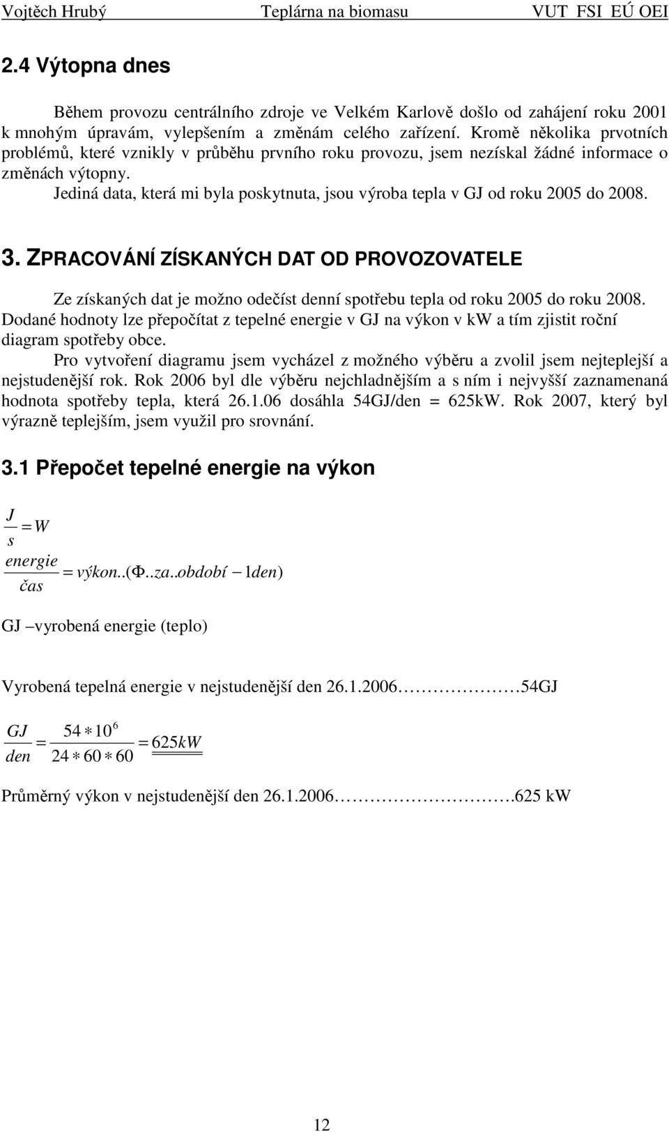 Jedná data, která m byla poskytnuta, jsou výroba tepla v GJ od roku 25 do 28. 3. ZPRACOVÁNÍ ZÍSKANÝCH DAT OD PROVOZOVATELE Ze získaných dat je možno odečíst denní spotřebu tepla od roku 25 do roku 28.