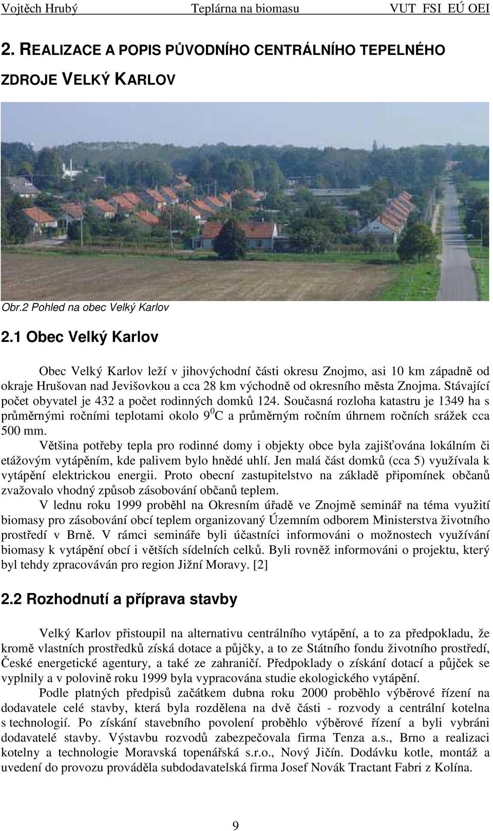 Stávající počet obyvatel je 432 a počet rodnných domků 24. Současná rozloha katastru je 349 ha s průměrným ročním teplotam okolo 9 C a průměrným ročním úhrnem ročních srážek cca 5 mm.