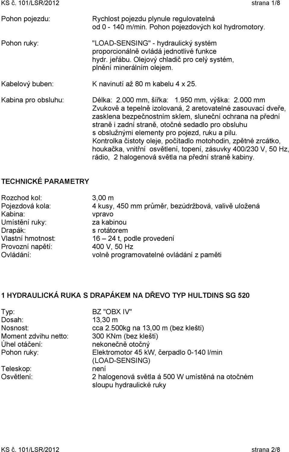 Kabina pro obsluhu: Délka: 2.000 mm, šířka: 1.950 mm, výška: 2.