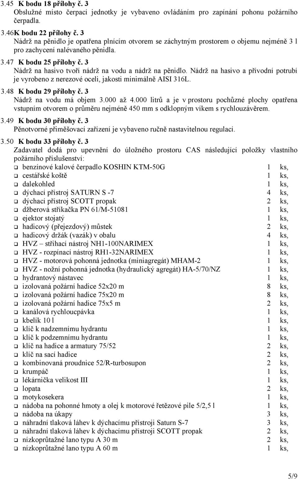 3 Nádrž na hasivo tvoří nádrž na vodu a nádrž na pěnidlo. Nádrž na hasivo a přívodní potrubí je vyrobeno z nerezové oceli, jakosti minimálně AISI 316L. 3.48 K bodu 29 přílohy č.