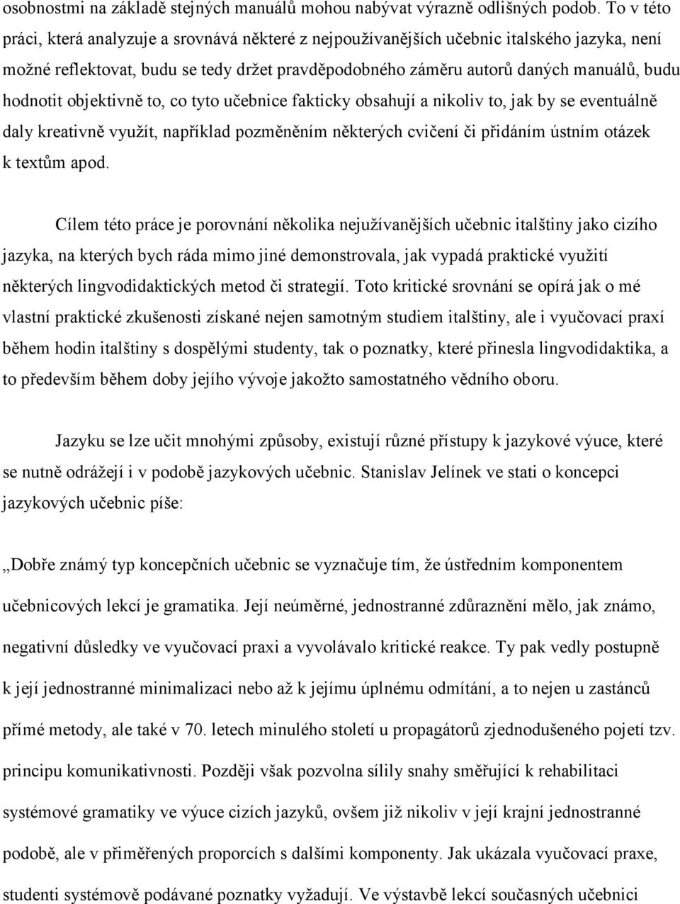 hodnotit objektivně to, co tyto učebnice fakticky obsahují a nikoliv to, jak by se eventuálně daly kreativně využít, například pozměněním některých cvičení či přidáním ústním otázek k textům apod.